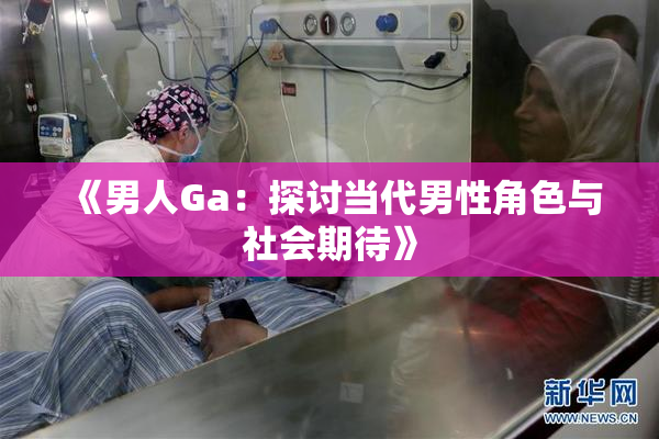 《男人Ga：探讨当代男性角色与社会期待》