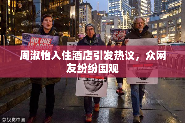 周淑怡入住酒店引发热议，众网友纷纷围观