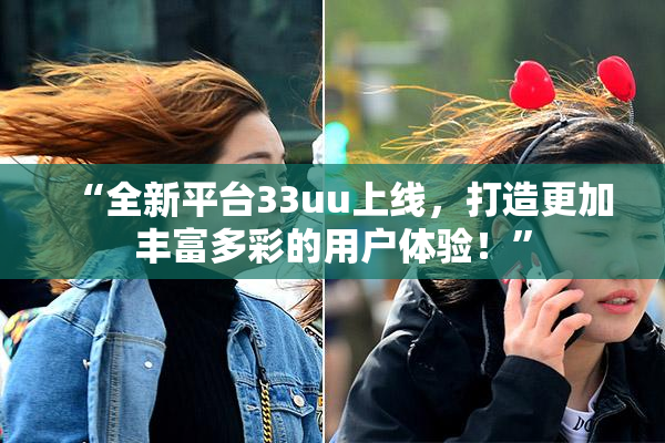 “全新平台33uu上线，打造更加丰富多彩的用户体验！”