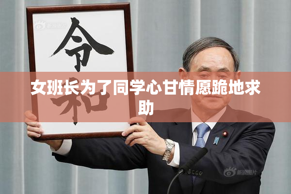 女班长为了同学心甘情愿跪地求助