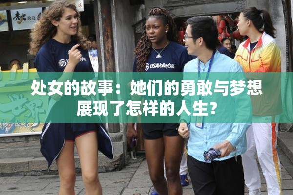 处女的故事：她们的勇敢与梦想展现了怎样的人生？