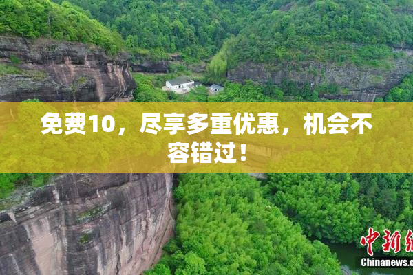 免费10，尽享多重优惠，机会不容错过！