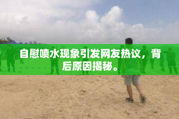 自慰喷水现象引发网友热议，背后原因揭秘。