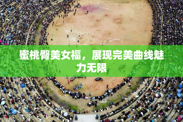 蜜桃臀美女福，展现完美曲线魅力无限