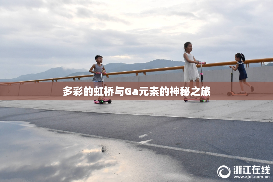 多彩的虹桥与Ga元素的神秘之旅
