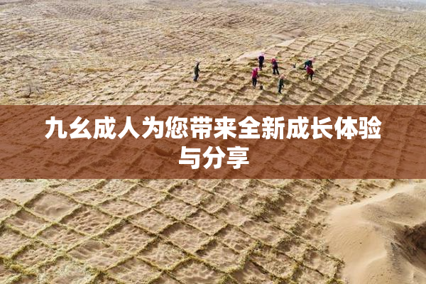 九幺成人为您带来全新成长体验与分享