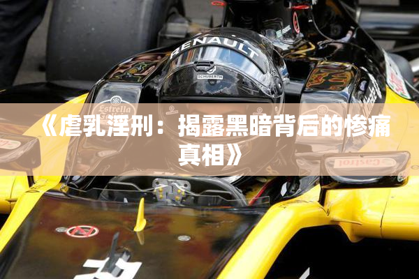 《虐乳淫刑：揭露黑暗背后的惨痛真相》