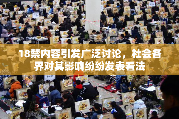 18禁内容引发广泛讨论，社会各界对其影响纷纷发表看法