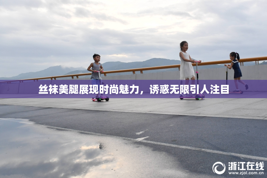 丝袜美腿展现时尚魅力，诱惑无限引人注目