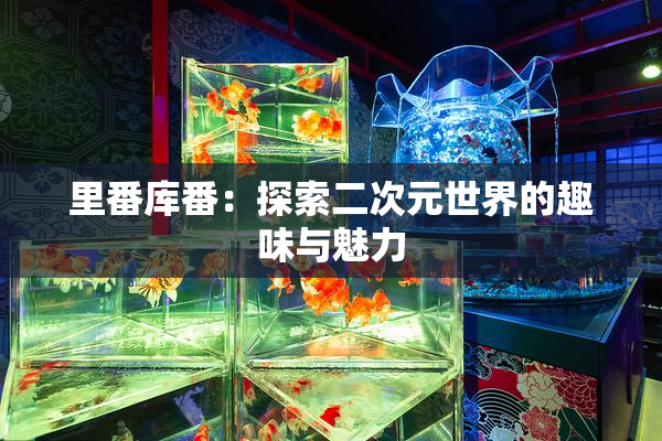 里番库番：探索二次元世界的趣味与魅力