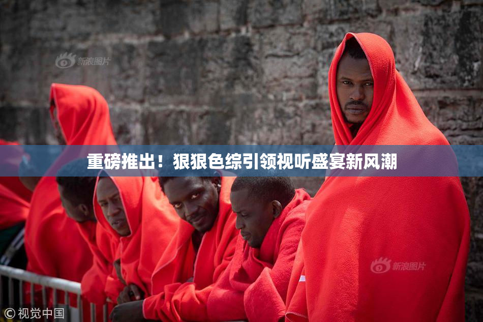 重磅推出！狠狠色综引领视听盛宴新风潮