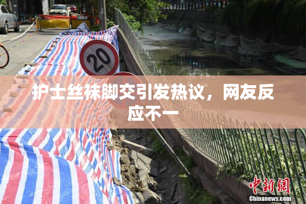 护士丝袜脚交引发热议，网友反应不一