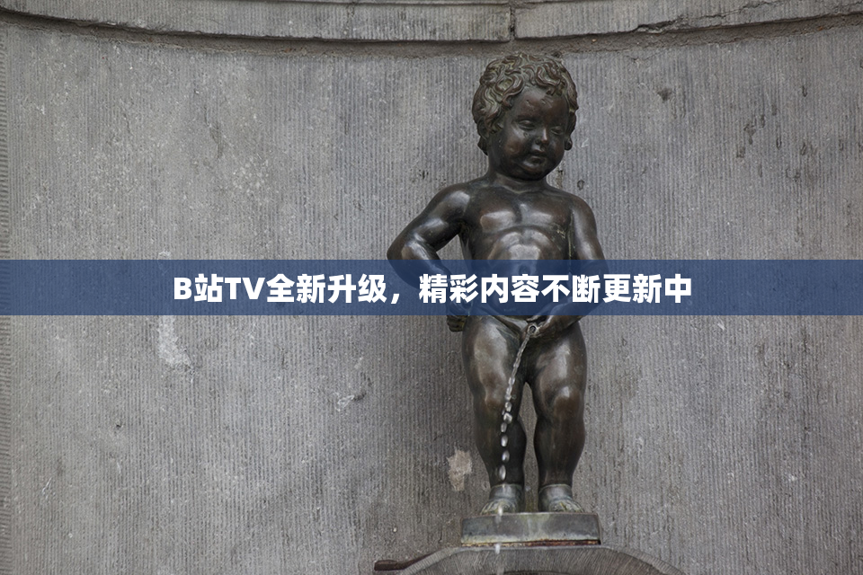 B站TV全新升级，精彩内容不断更新中