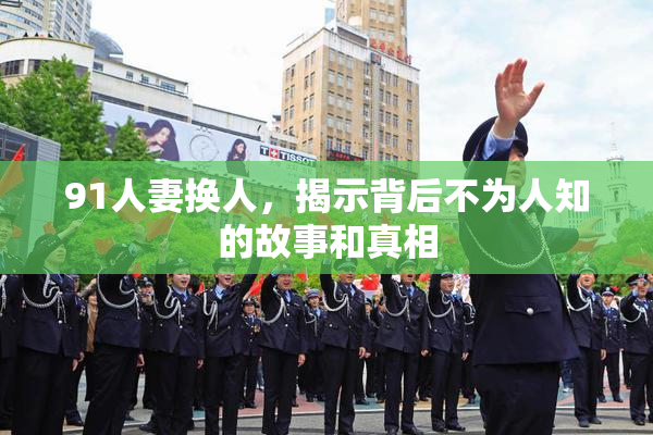 91人妻换人，揭示背后不为人知的故事和真相