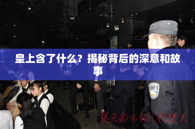 皇上含了什么？揭秘背后的深意和故事
