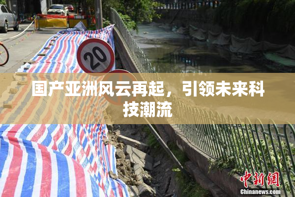 国产亚洲风云再起，引领未来科技潮流
