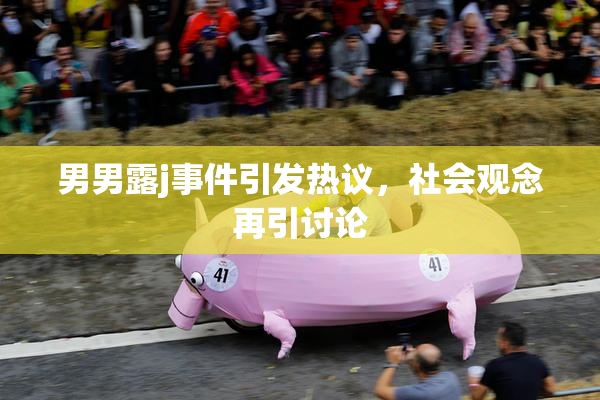 男男露j事件引发热议，社会观念再引讨论