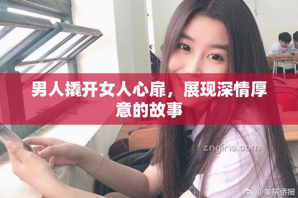 男人撬开女人心扉，展现深情厚意的故事