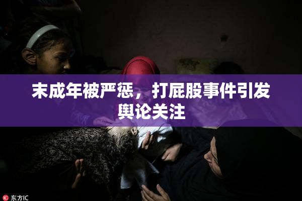 末成年被严惩，打屁股事件引发舆论关注