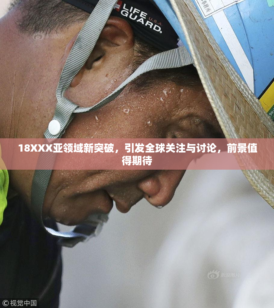 18XXX亚领域新突破，引发全球关注与讨论，前景值得期待