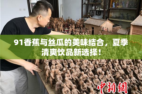 91香蕉与丝瓜的美味结合，夏季清爽饮品新选择！