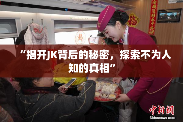 “揭开JK背后的秘密，探索不为人知的真相”