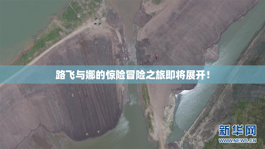 路飞与娜的惊险冒险之旅即将展开！
