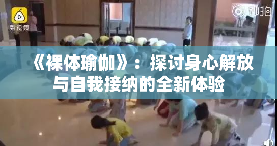 《裸体瑜伽》：探讨身心解放与自我接纳的全新体验