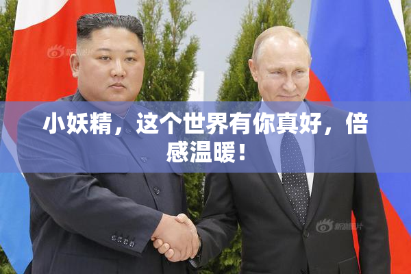 小妖精，这个世界有你真好，倍感温暖！