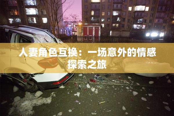 人妻角色互换：一场意外的情感探索之旅