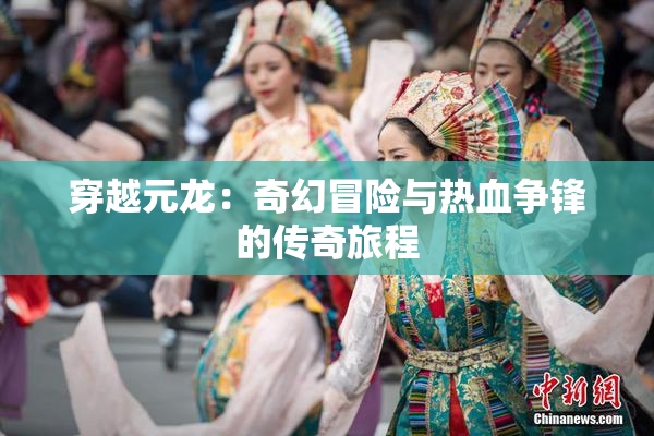 穿越元龙：奇幻冒险与热血争锋的传奇旅程