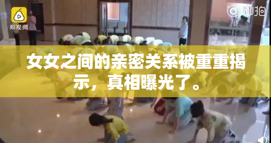 女女之间的亲密关系被重重揭示，真相曝光了。