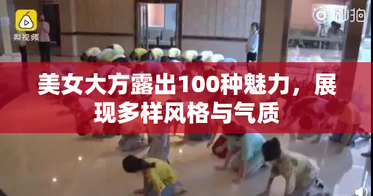 美女大方露出100种魅力，展现多样风格与气质