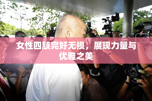 女性四肢完好无损，展现力量与优雅之美