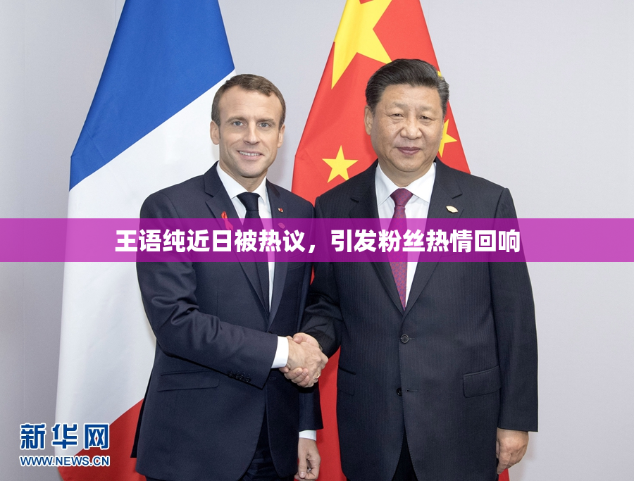 王语纯近日被热议，引发粉丝热情回响