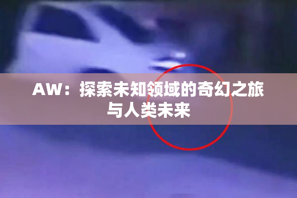 AW：探索未知领域的奇幻之旅与人类未来