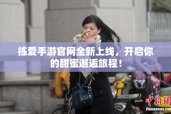 拣爱手游官网全新上线，开启你的甜蜜邂逅旅程！