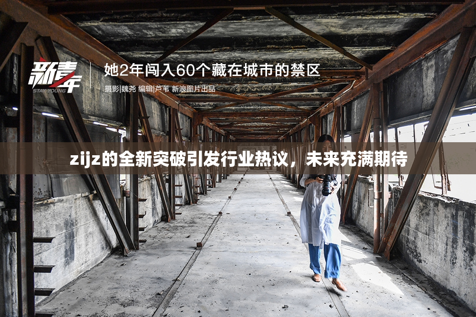 zijz的全新突破引发行业热议，未来充满期待