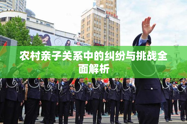 农村亲子关系中的纠纷与挑战全面解析