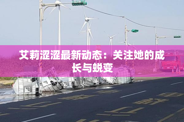 艾莉涩涩最新动态：关注她的成长与蜕变