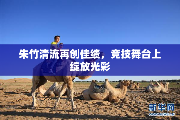 朱竹清流再创佳绩，竞技舞台上绽放光彩