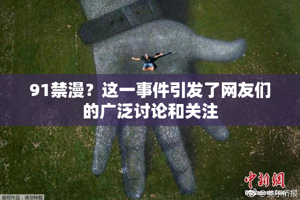 91禁漫？这一事件引发了网友们的广泛讨论和关注