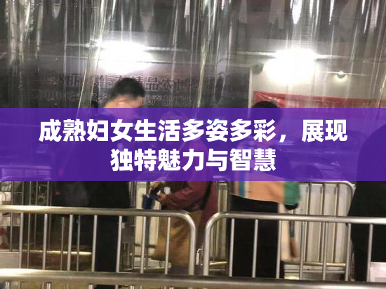 成熟妇女生活多姿多彩，展现独特魅力与智慧