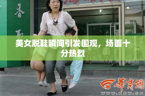 美女脱鞋瞬间引发围观，场面十分热烈