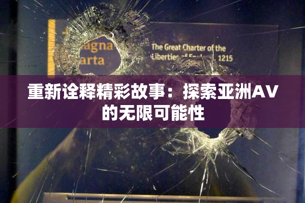 重新诠释精彩故事：探索亚洲AV的无限可能性