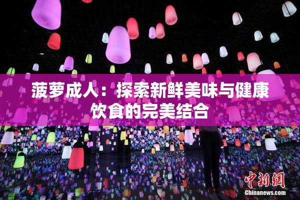 菠萝成人：探索新鲜美味与健康饮食的完美结合
