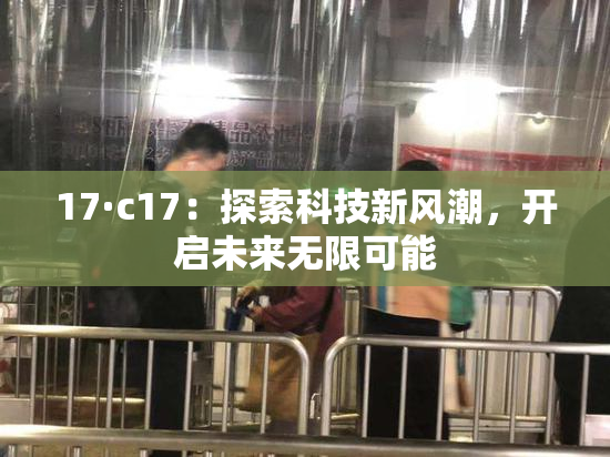 17·c17：探索科技新风潮，开启未来无限可能
