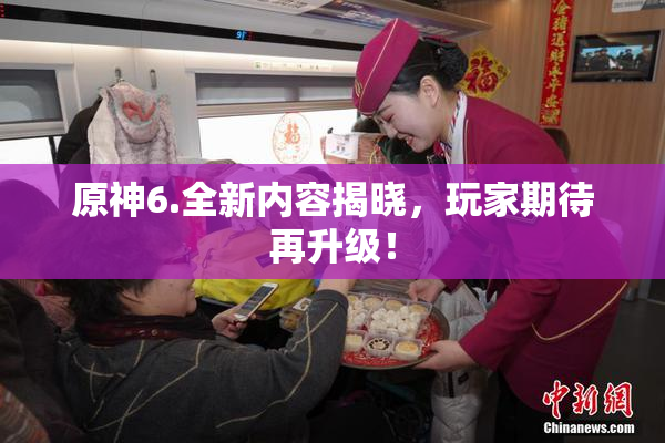 原神6.全新内容揭晓，玩家期待再升级！