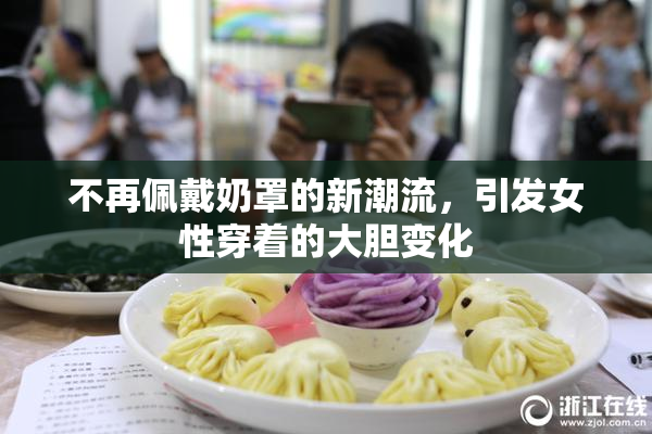 不再佩戴奶罩的新潮流，引发女性穿着的大胆变化