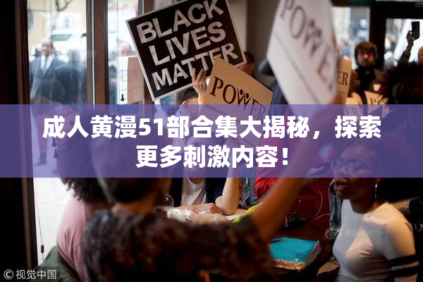成人黄漫51部合集大揭秘，探索更多刺激内容！